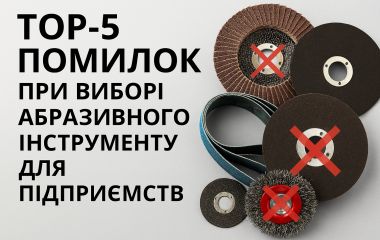 ТОП-5 помилок при виборі абразивного інструменту